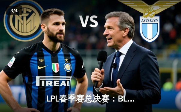 LPL春季赛总决赛：BLG战队逆风翻盘，3:2险胜JDG夺得队史首冠 - 3