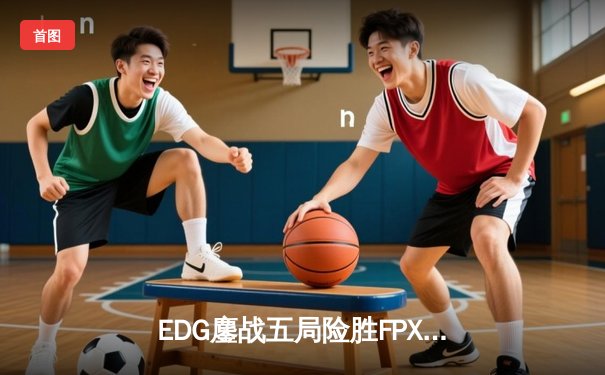 EDG鏖战五局险胜FPX，Viper超神厄斐琉斯锁定季后赛四强席位