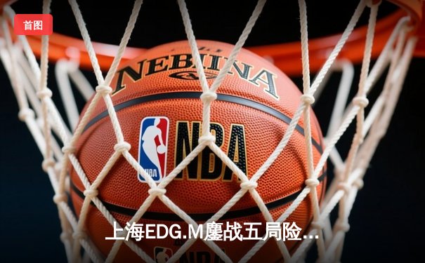 上海EDG.M鏖战五局险胜北京WB，流浪马超锁定胜局