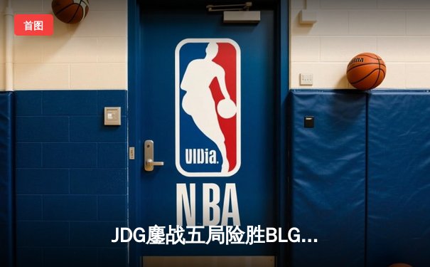 JDG鏖战五局险胜BLG，369纳尔关键团战锁定LPL春季赛冠军