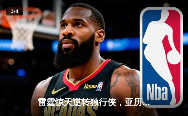 雷霆惊天逆转独行侠，亚历山大40分率队挺进西部决赛 - 3