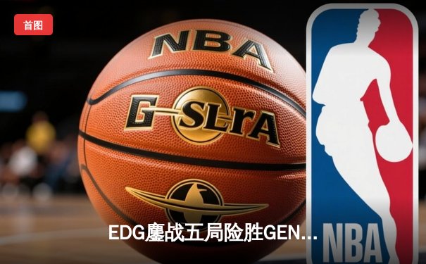 EDG鏖战五局险胜GEN，中国战队首度挺进英雄联盟全球总决赛决赛