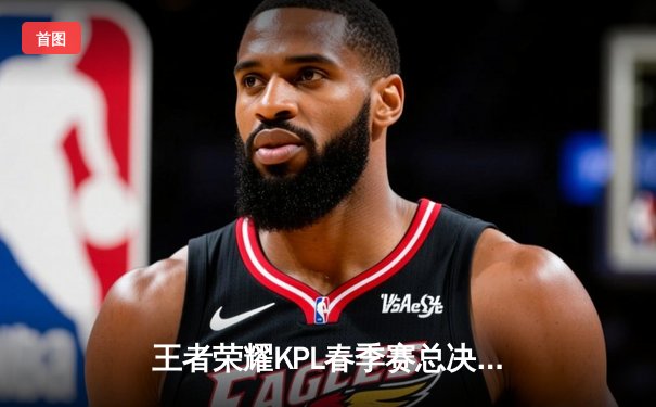 王者荣耀KPL春季赛总决赛：狼队4-3逆转ES夺冠，Fly斩获第七个FMVP