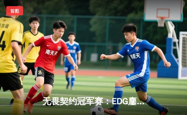 无畏契约冠军赛：EDG鏖战五局力克FPX，康康狂砍78杀率队挺进四强