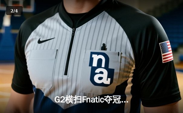 G2横扫Fnatic夺冠！2024LEC冬季总决赛上演极致运营对决 - 2