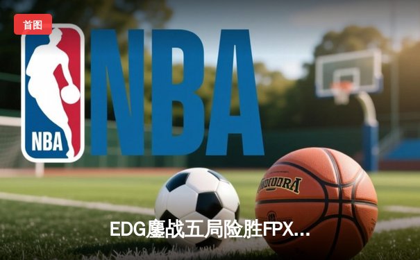 EDG鏖战五局险胜FPX，Viper超神厄斐琉斯锁定季后赛四强席位